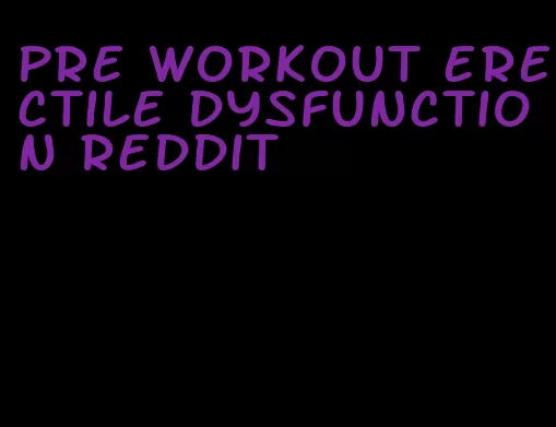 pre workout erectile dysfunction reddit