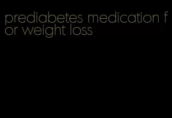 prediabetes medication for weight loss