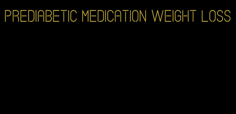 prediabetic medication weight loss