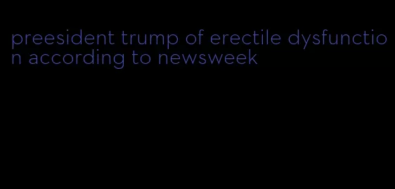 preesident trump of erectile dysfunction according to newsweek