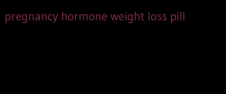 pregnancy hormone weight loss pill