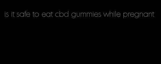 is it safe to eat cbd gummies while pregnant