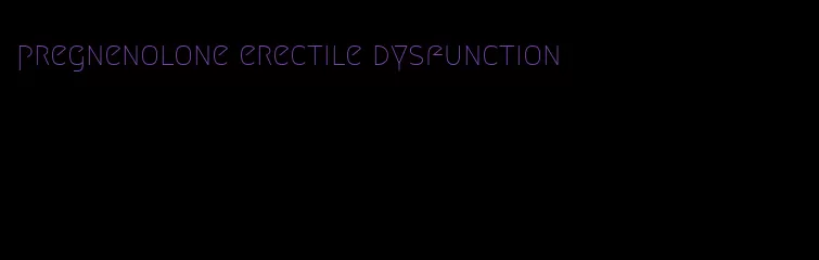 pregnenolone erectile dysfunction