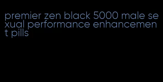 premier zen black 5000 male sexual performance enhancement pills