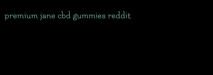 premium jane cbd gummies reddit