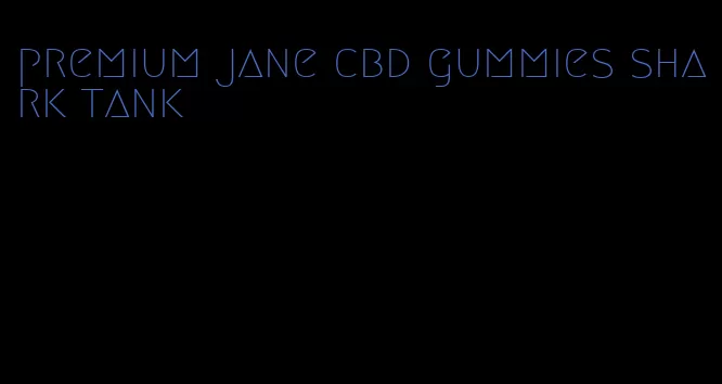 premium jane cbd gummies shark tank