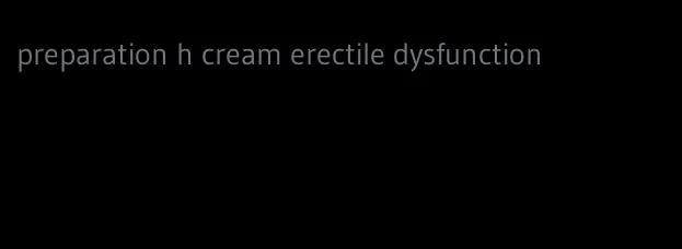 preparation h cream erectile dysfunction