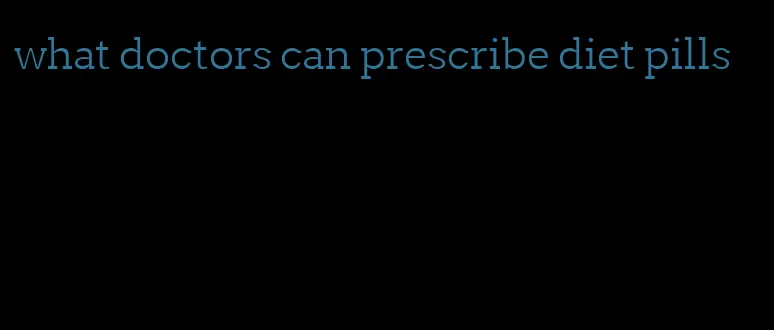 what doctors can prescribe diet pills