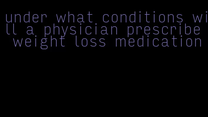 under what conditions will a physician prescribe weight loss medication