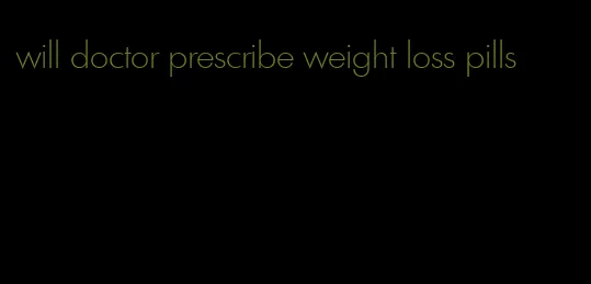 will doctor prescribe weight loss pills