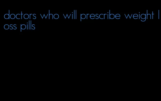 doctors who will prescribe weight loss pills