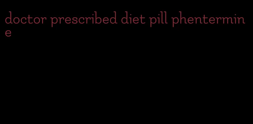 doctor prescribed diet pill phentermine