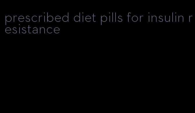 prescribed diet pills for insulin resistance