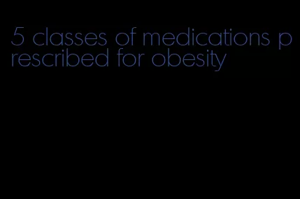 5 classes of medications prescribed for obesity