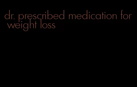 dr. prescribed medication for weight loss