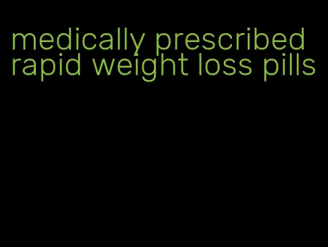 medically prescribed rapid weight loss pills