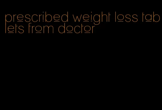 prescribed weight loss tablets from doctor