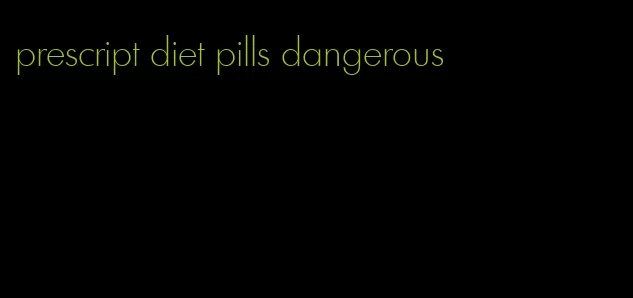 prescript diet pills dangerous