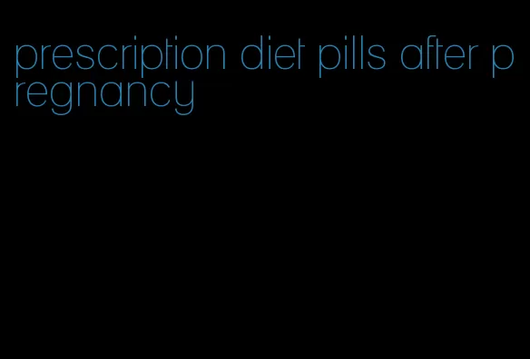 prescription diet pills after pregnancy