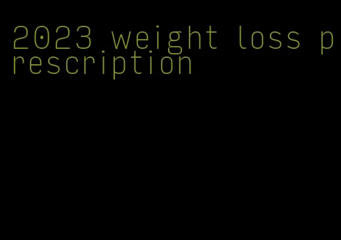 2023 weight loss prescription