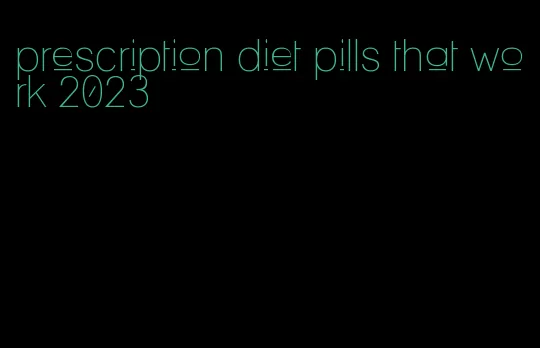 prescription diet pills that work 2023