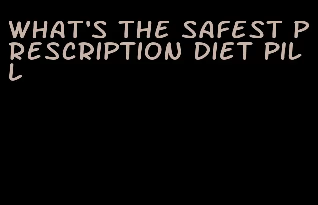 what's the safest prescription diet pill