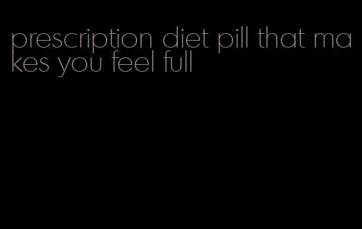 prescription diet pill that makes you feel full