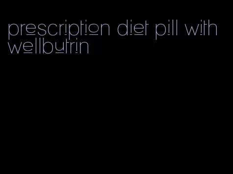 prescription diet pill with wellbutrin