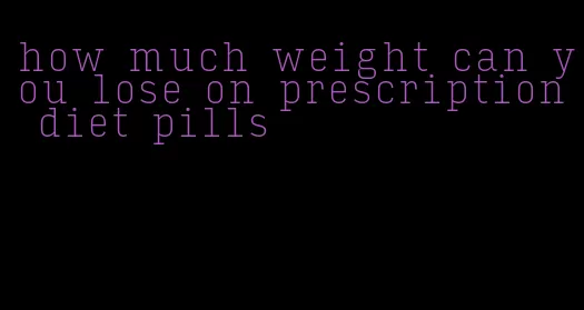 how much weight can you lose on prescription diet pills