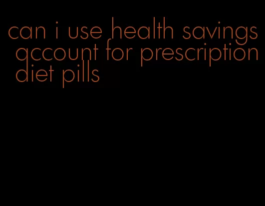 can i use health savings account for prescription diet pills