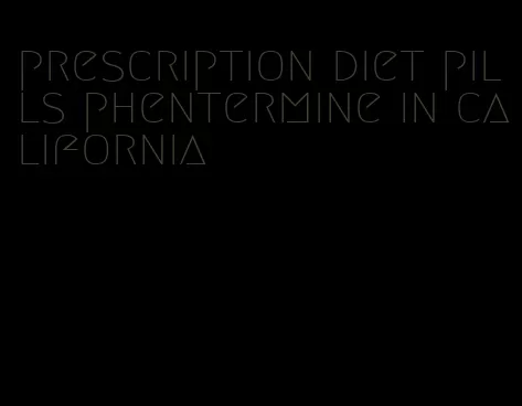 prescription diet pills phentermine in california