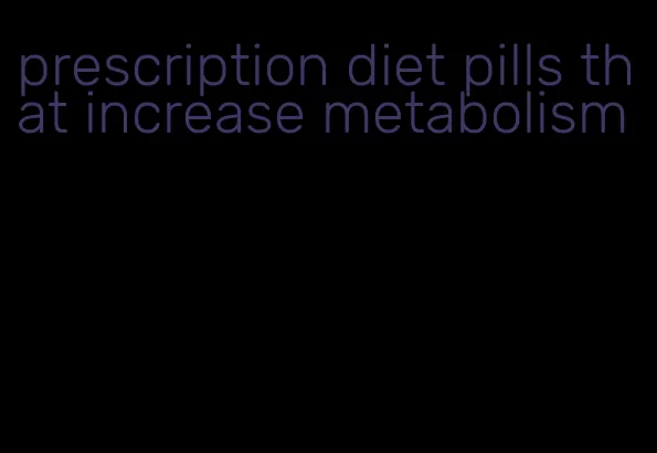 prescription diet pills that increase metabolism