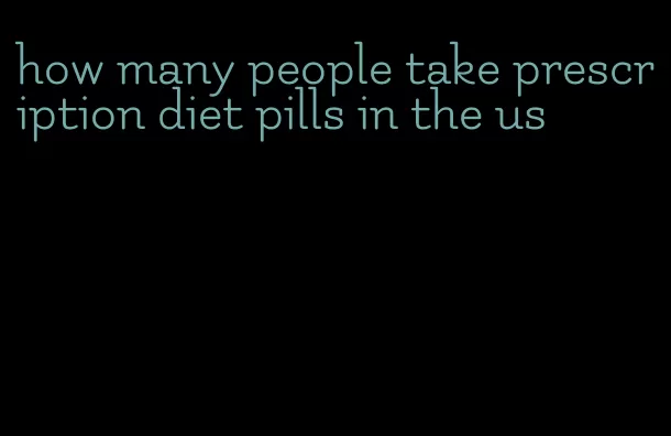 how many people take prescription diet pills in the us