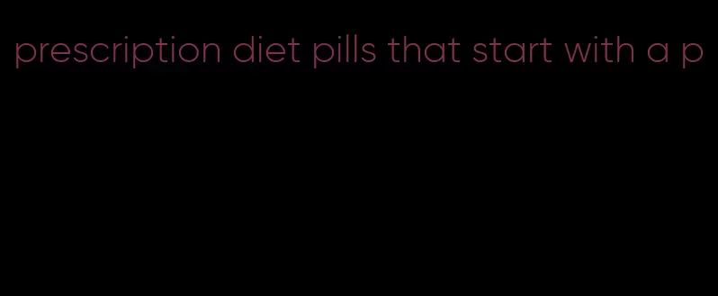 prescription diet pills that start with a p