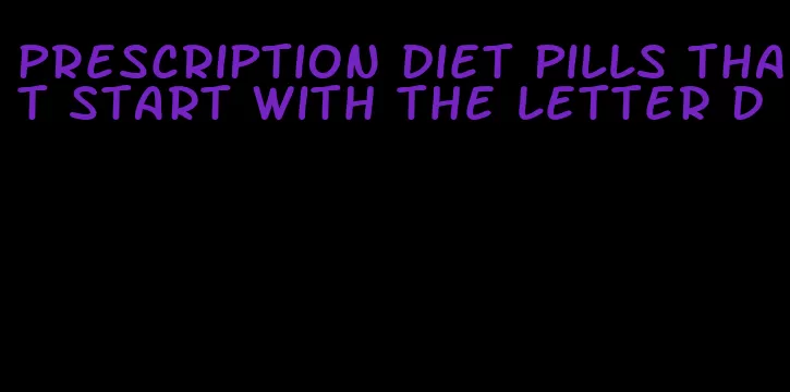 prescription diet pills that start with the letter d