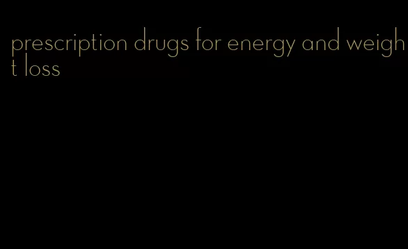 prescription drugs for energy and weight loss