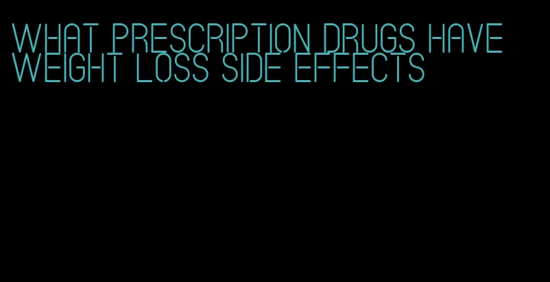 what prescription drugs have weight loss side effects