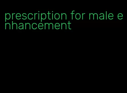 prescription for male enhancement