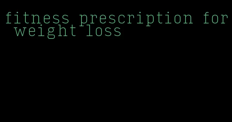 fitness prescription for weight loss