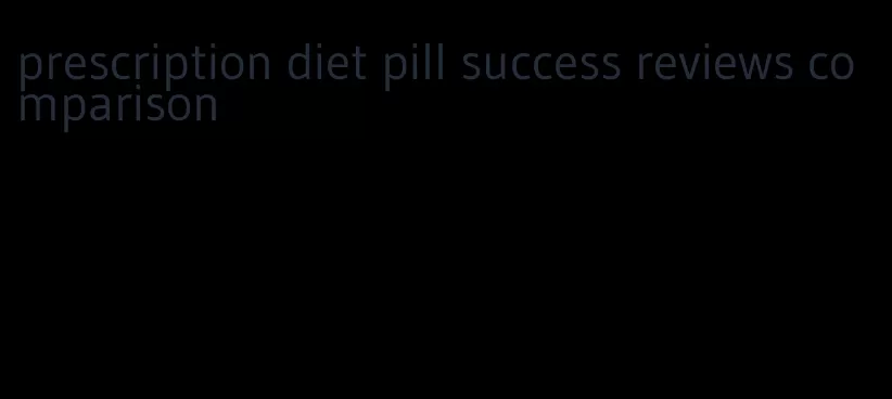 prescription diet pill success reviews comparison