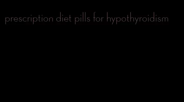 prescription diet pills for hypothyroidism