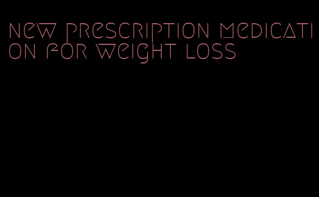 new prescription medication for weight loss