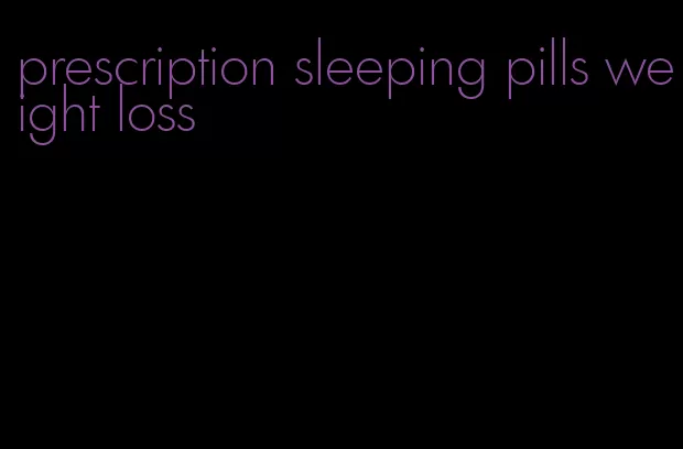 prescription sleeping pills weight loss