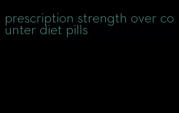 prescription strength over counter diet pills