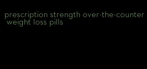 prescription strength over-the-counter weight loss pills