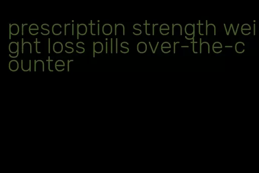 prescription strength weight loss pills over-the-counter