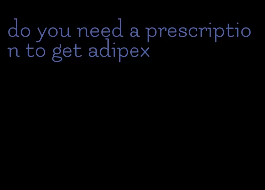 do you need a prescription to get adipex