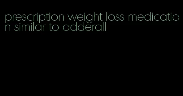 prescription weight loss medication similar to adderall