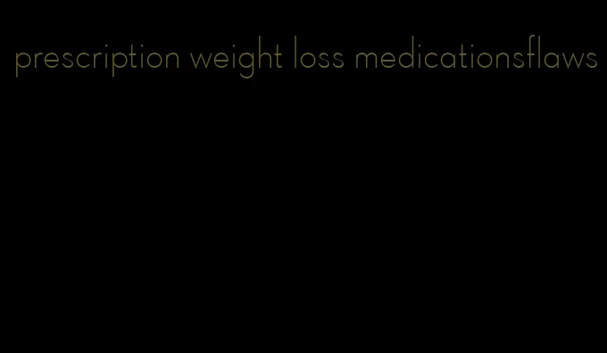 prescription weight loss medicationsflaws