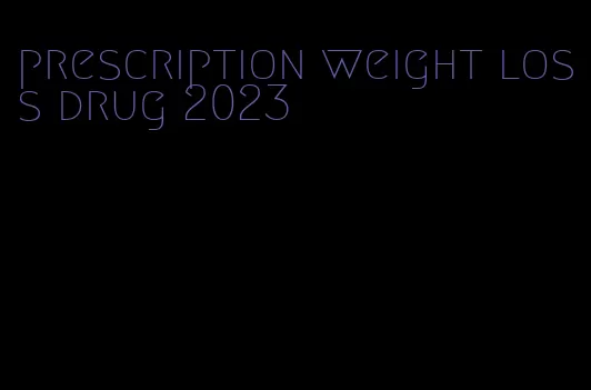 prescription weight loss drug 2023